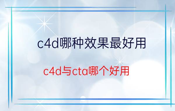 c4d哪种效果最好用 c4d与cta哪个好用？